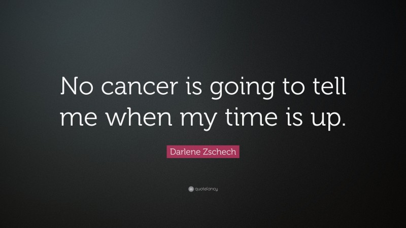 Darlene Zschech Quote: “No cancer is going to tell me when my time is up.”