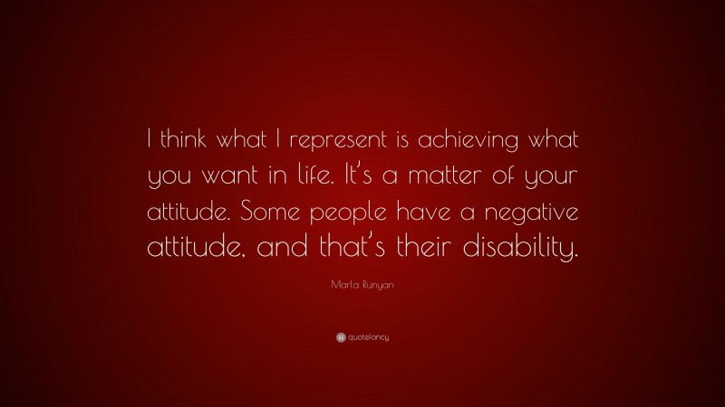 Marla Runyan Quote: “I think what I represent is achieving what you want in life. It’s a matter of your attitude. Some people have a negative attitude, and that’s their disability.”