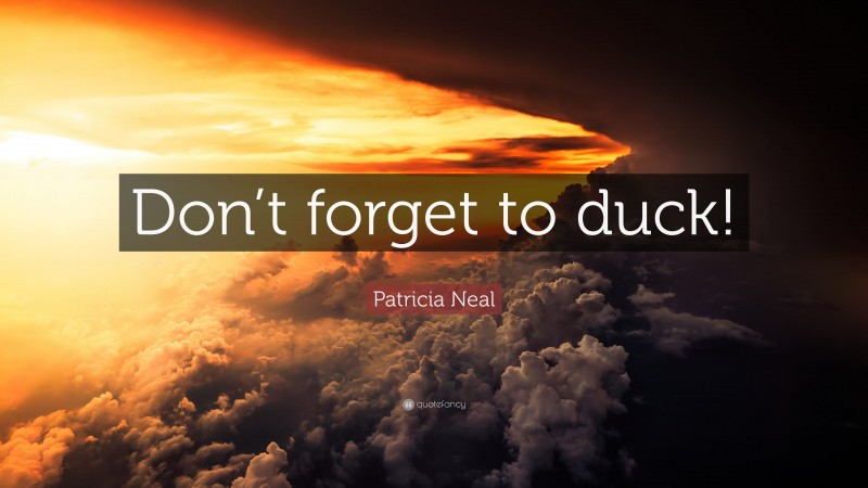 Patricia Neal Quote: “Don’t forget to duck!”