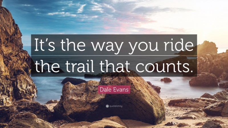 Dale Evans Quote: “It’s the way you ride the trail that counts.”