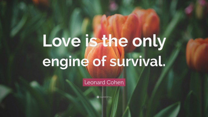 Leonard Cohen Quote: “Love is the only engine of survival.”