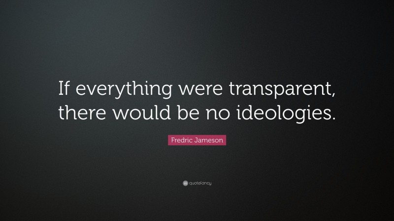 Fredric Jameson Quote: “If everything were transparent, there would be no ideologies.”