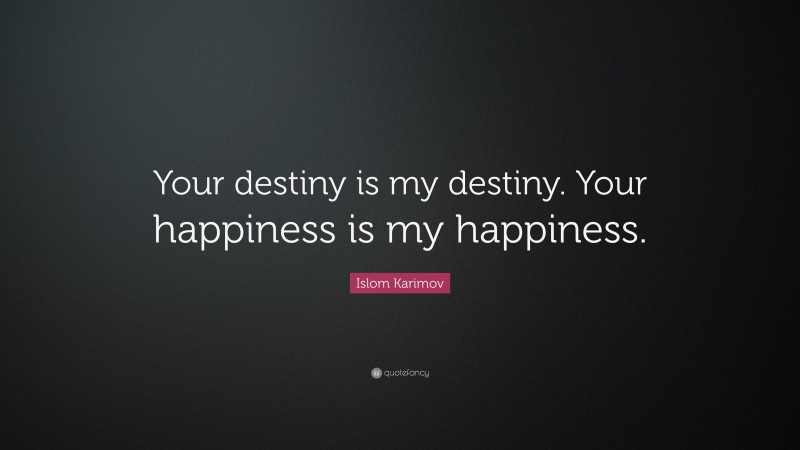 Islom Karimov Quote: “Your destiny is my destiny. Your happiness is my happiness.”