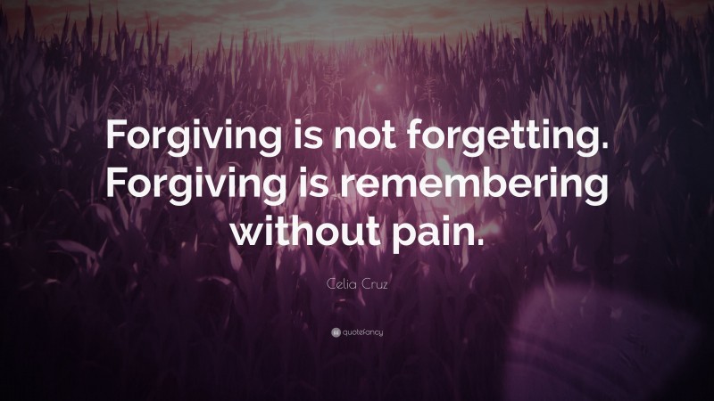 Celia Cruz Quote: “Forgiving is not forgetting. Forgiving is remembering without pain.”
