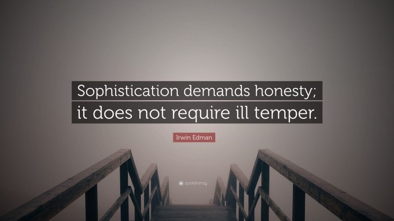 Irwin Edman Quote: “Sophistication demands honesty; it does not require ill temper.”