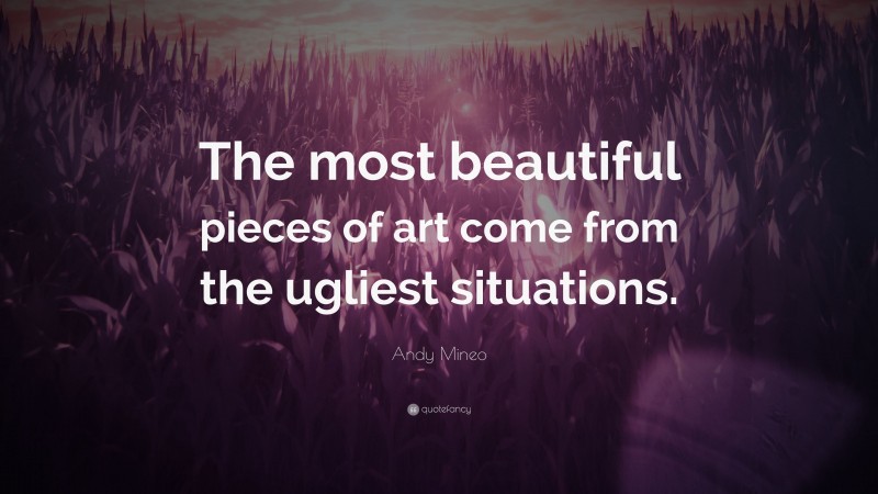 Andy Mineo Quote: “The most beautiful pieces of art come from the ugliest situations.”
