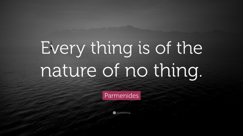 Parmenides Quote: “Every thing is of the nature of no thing.”