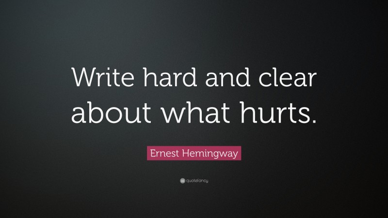 Ernest Hemingway Quote: “Write hard and clear about what hurts. ”