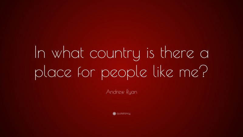 Andrew Ryan Quote: “In what country is there a place for people like me?”