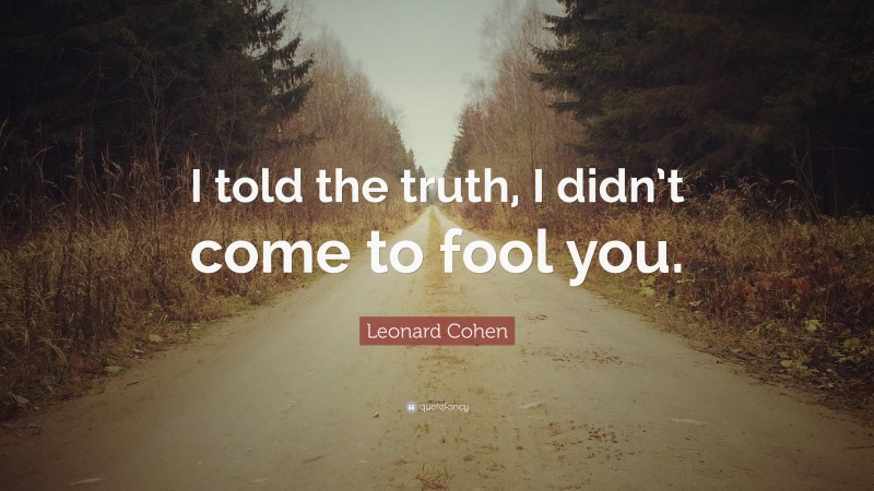 Leonard Cohen Quote: “I told the truth, I didn’t come to fool you.”