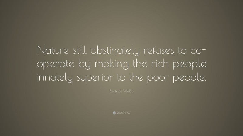 Beatrice Webb Quote: “Nature still obstinately refuses to co-operate by making the rich people innately superior to the poor people.”