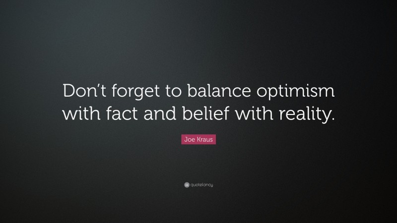 Joe Kraus Quote: “Don’t forget to balance optimism with fact and belief with reality.”