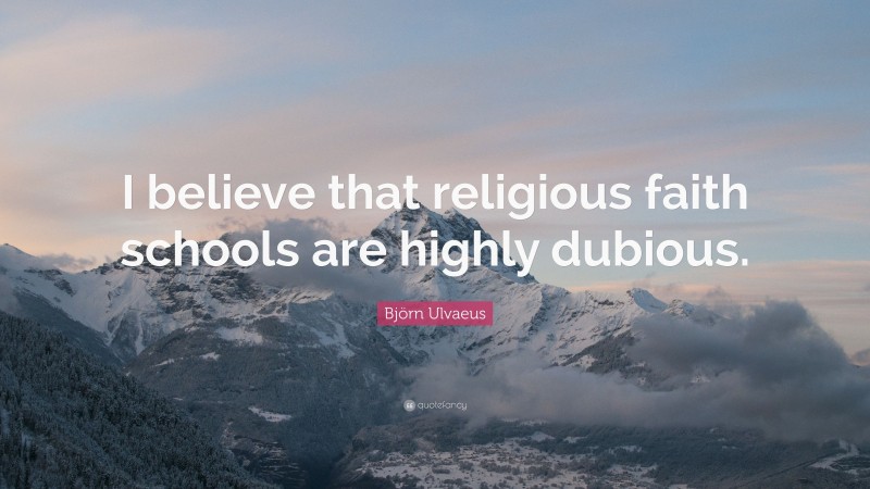 Björn Ulvaeus Quote: “I believe that religious faith schools are highly dubious.”