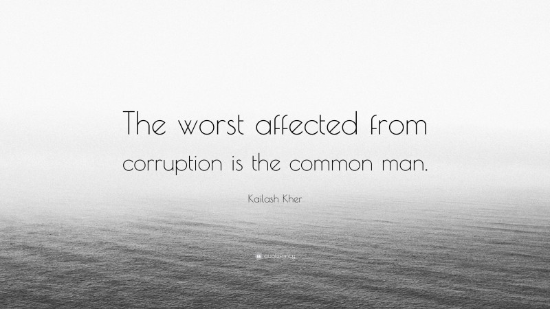 Kailash Kher Quote: “The worst affected from corruption is the common man.”