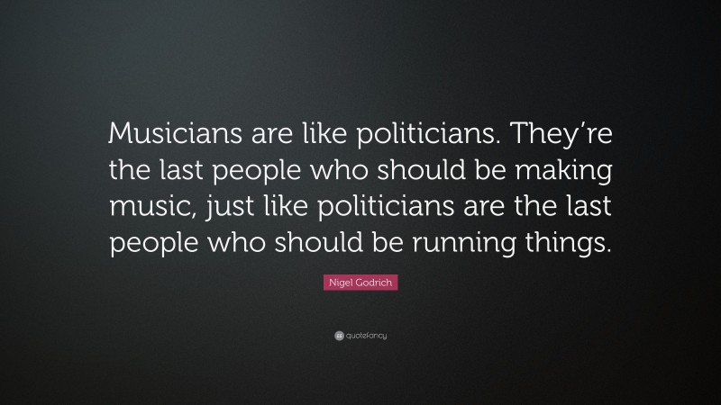 Nigel Godrich Quote: “Musicians are like politicians. They’re the last people who should be making music, just like politicians are the last people who should be running things.”