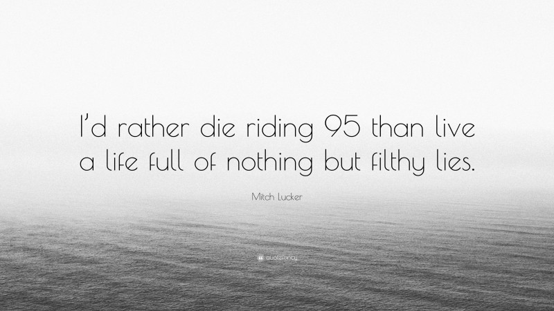 Mitch Lucker Quote: “I’d rather die riding 95 than live a life full of nothing but filthy lies.”