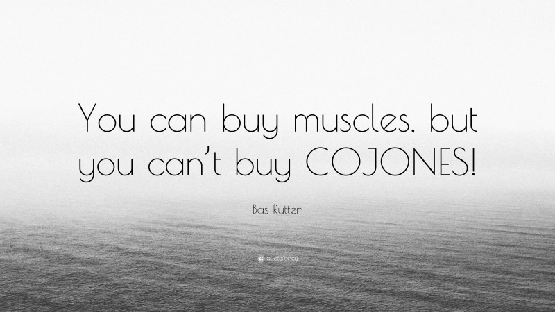 Bas Rutten Quote: “You can buy muscles, but you can’t buy COJONES!”