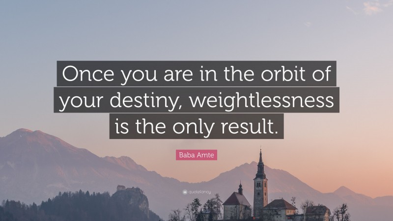 Baba Amte Quote: “Once you are in the orbit of your destiny, weightlessness is the only result.”