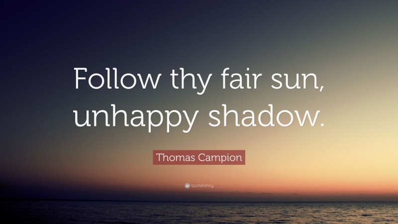 Thomas Campion Quote: “Follow thy fair sun, unhappy shadow.”