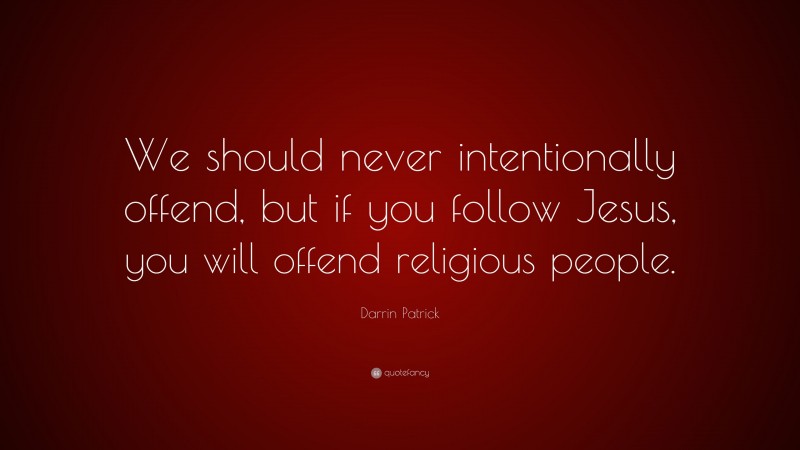 Darrin Patrick Quote: “We should never intentionally offend, but if you follow Jesus, you will offend religious people.”