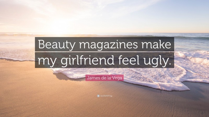 James de la Vega Quote: “Beauty magazines make my girlfriend feel ugly.”
