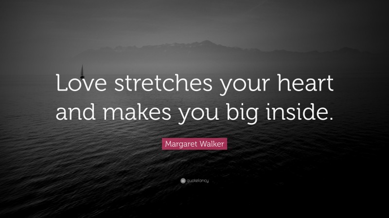 Margaret Walker Quote: “Love stretches your heart and makes you big inside.”