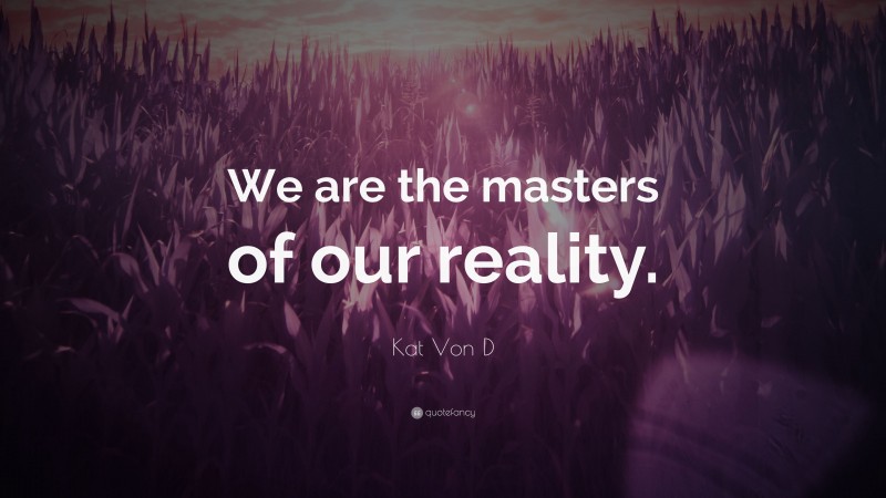 Kat Von D Quote: “We are the masters of our reality.”