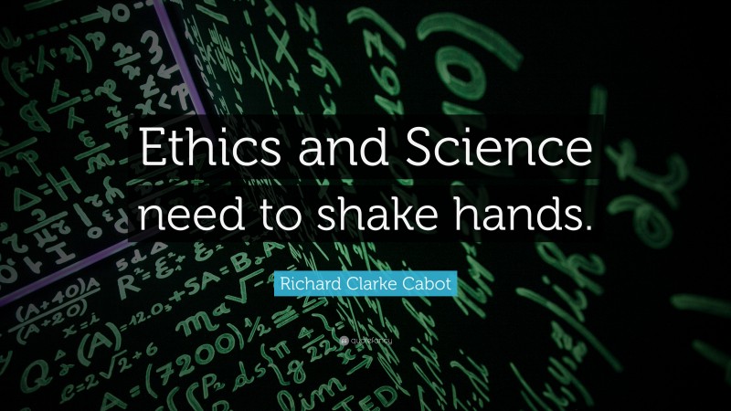 Richard Clarke Cabot Quote: “Ethics and Science need to shake hands.”