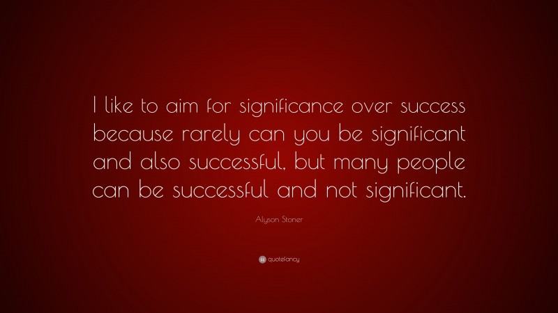 Alyson Stoner Quote: “I like to aim for significance over success because rarely can you be significant and also successful, but many people can be successful and not significant.”