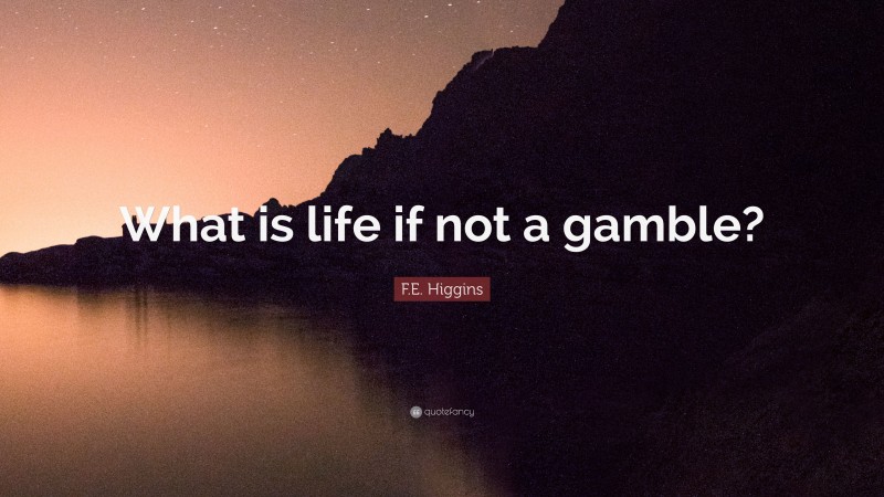 F.E. Higgins Quote: “What is life if not a gamble?”