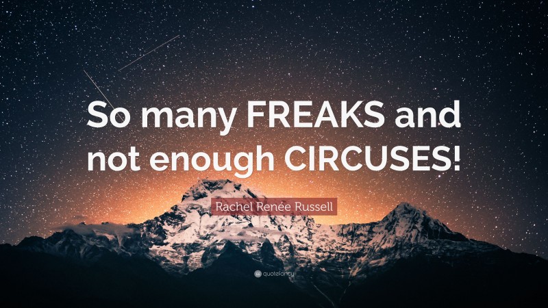 Rachel Renée Russell Quote: “So many FREAKS and not enough CIRCUSES!”