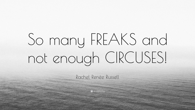 Rachel Renée Russell Quote: “So many FREAKS and not enough CIRCUSES!”