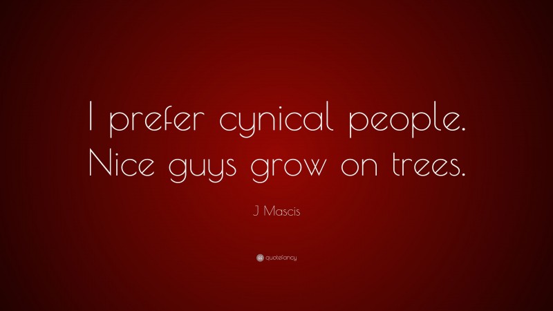 J Mascis Quote: “I prefer cynical people. Nice guys grow on trees.”