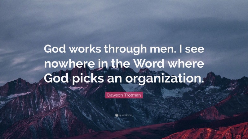 Dawson Trotman Quote: “God works through men. I see nowhere in the Word where God picks an organization.”