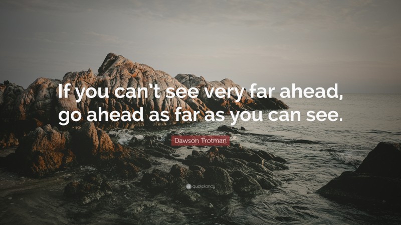 Dawson Trotman Quote: “If you can’t see very far ahead, go ahead as far as you can see.”