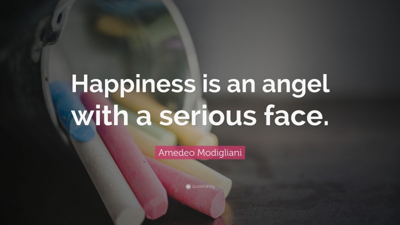 Amedeo Modigliani Quote: “Happiness is an angel with a serious face.”