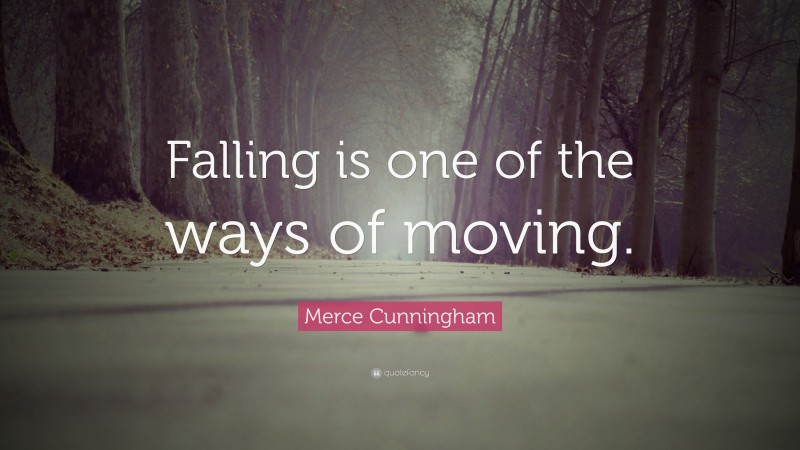 Merce Cunningham Quote: “Falling is one of the ways of moving.”
