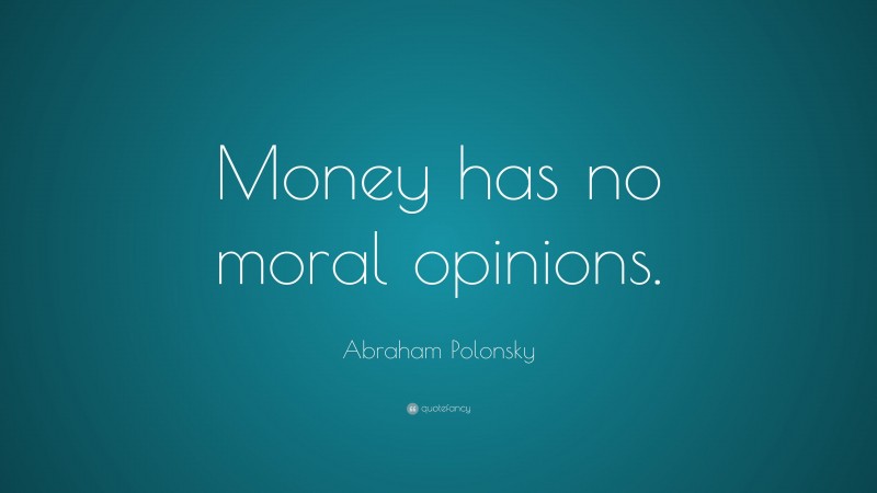 Abraham Polonsky Quote: “Money has no moral opinions.”