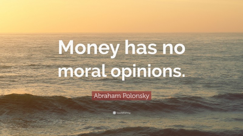 Abraham Polonsky Quote: “Money has no moral opinions.”