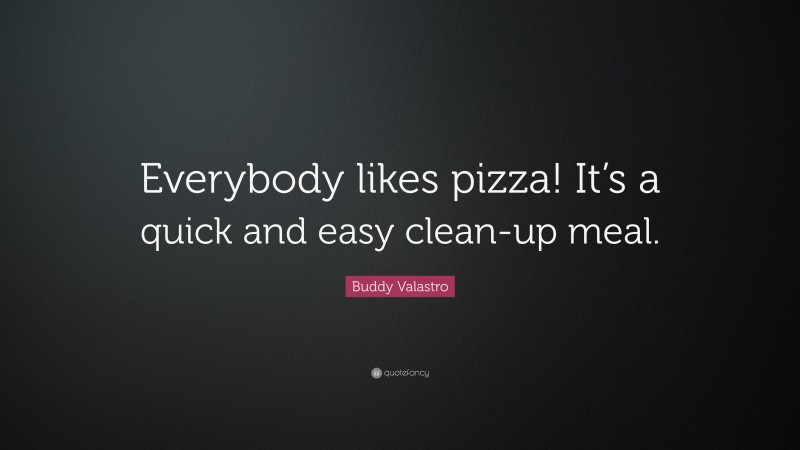 Buddy Valastro Quote: “Everybody likes pizza! It’s a quick and easy clean-up meal.”