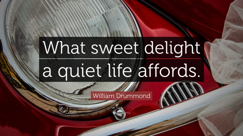 William Drummond Quote: “What sweet delight a quiet life affords.”
