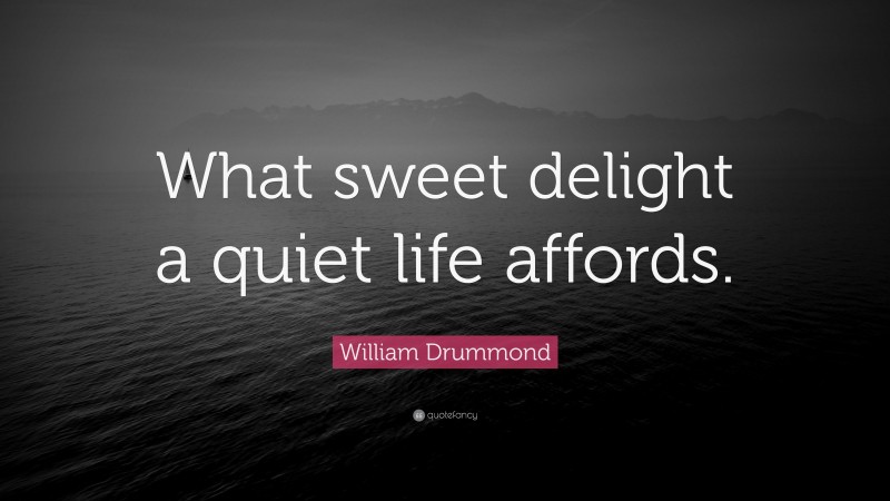 William Drummond Quote: “What sweet delight a quiet life affords.”