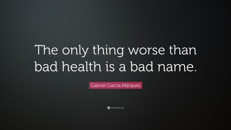 Gabriel Garcí­a Márquez Quote: “The only thing worse than bad health is a bad name.”