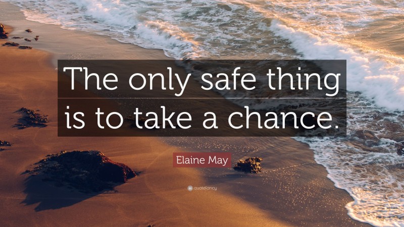 Elaine May Quote: “The only safe thing is to take a chance.”