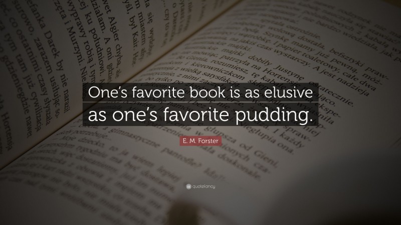 E. M. Forster Quote: “One’s favorite book is as elusive as one’s favorite pudding.”