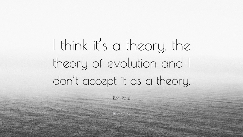 Ron Paul Quote: “I think it’s a theory, the theory of evolution and I don’t accept it as a theory.”