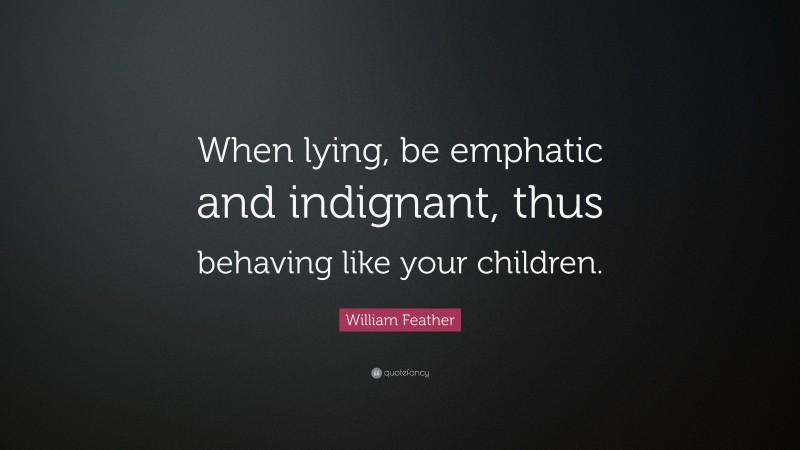William Feather Quote: “When lying, be emphatic and indignant, thus behaving like your children.”