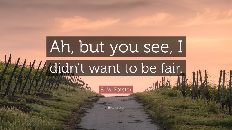 E. M. Forster Quote: “Ah, but you see, I didn’t want to be fair.”