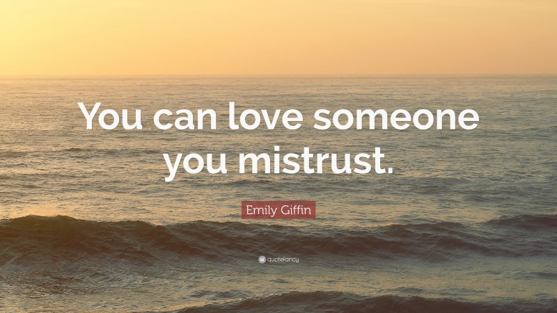 Emily Giffin Quote: “You can love someone you mistrust.”