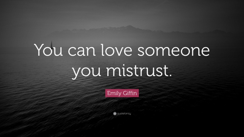Emily Giffin Quote: “You can love someone you mistrust.”